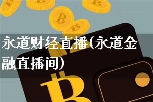 永道财经直播(永道金融直播间)_https://www.huakunhengjia.com_财经资讯_第1张
