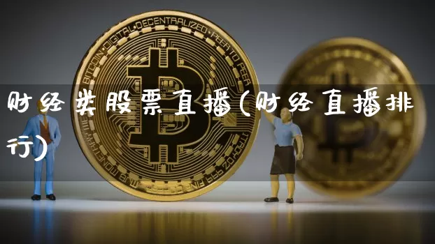 财经类股票直播(财经直播排行)_https://www.huakunhengjia.com_期货资讯_第1张