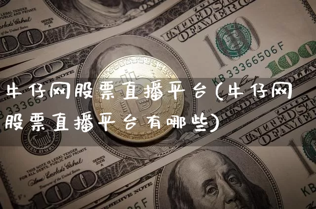 牛仔网股票直播平台(牛仔网股票直播平台有哪些)_https://www.huakunhengjia.com_金融资讯_第1张
