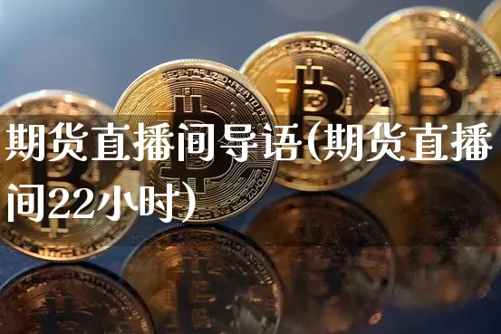期货直播间导语(期货直播间22小时)_https://www.huakunhengjia.com_财经资讯_第1张