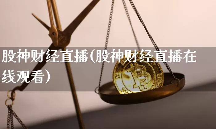股神财经直播(股神财经直播在线观看)_https://www.huakunhengjia.com_期货资讯_第1张