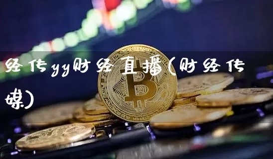 经传yy财经直播(财经传媒)_https://www.huakunhengjia.com_期货资讯_第1张