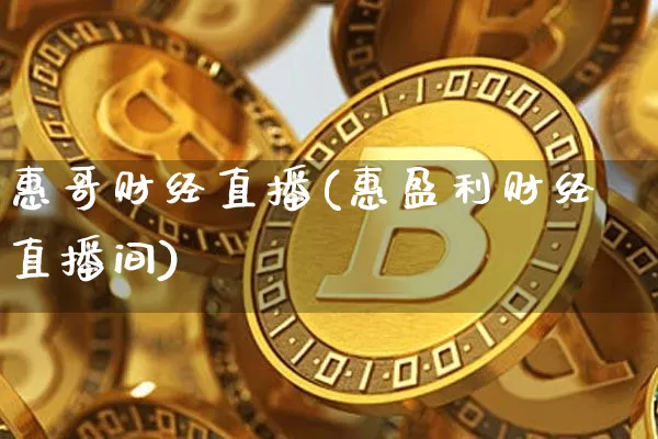惠哥财经直播(惠盈利财经直播间)_https://www.huakunhengjia.com_期货资讯_第1张