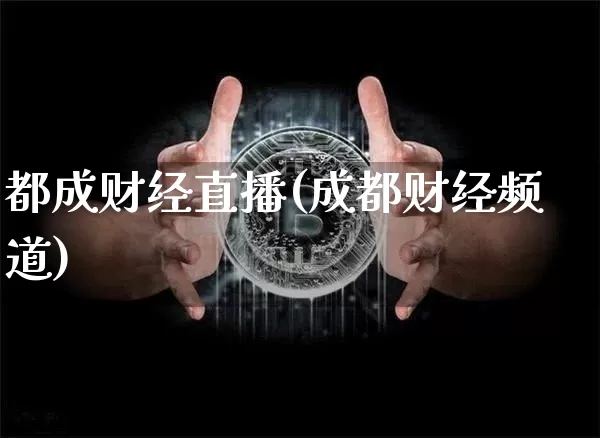 都成财经直播(成都财经频道)_https://www.huakunhengjia.com_财经资讯_第1张