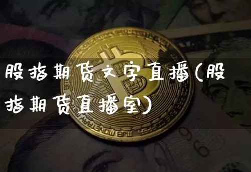 股指期货文字直播(股指期货直播室)_https://www.huakunhengjia.com_期货资讯_第1张