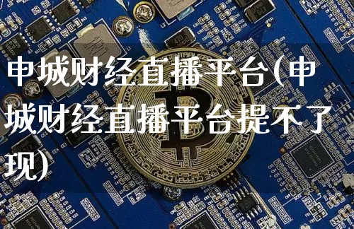 申城财经直播平台(申城财经直播平台提不了现)_https://www.huakunhengjia.com_财经资讯_第1张