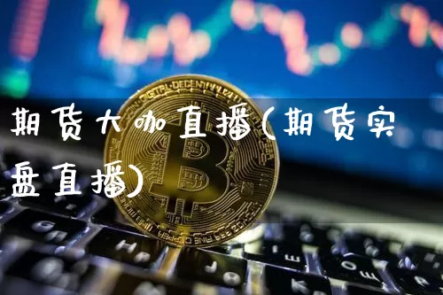 期货大咖直播(期货实盘直播)_https://www.huakunhengjia.com_财经资讯_第1张