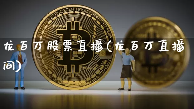 龙百万股票直播(龙百万直播间)_https://www.huakunhengjia.com_股票资讯_第1张