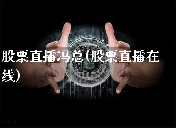 股票直播冯总(股票直播在线)_https://www.huakunhengjia.com_期货资讯_第1张