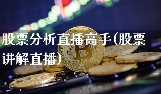 股票分析直播高手(股票讲解直播)_https://www.huakunhengjia.com_股票资讯_第1张