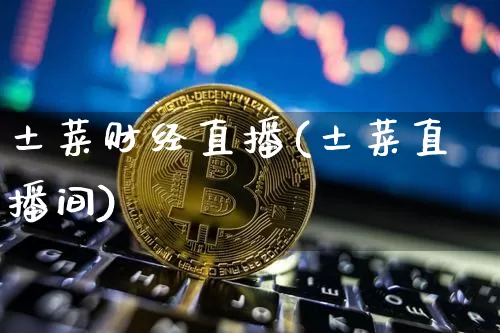 土菜财经直播(土菜直播间)_https://www.huakunhengjia.com_金融资讯_第1张