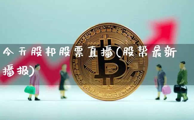 今天股邦股票直播(股帮最新播报)_https://www.huakunhengjia.com_财经资讯_第1张