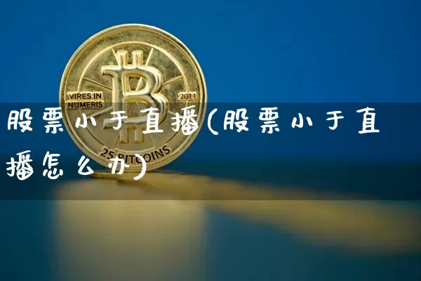 股票小于直播(股票小于直播怎么办)_https://www.huakunhengjia.com_金融资讯_第1张