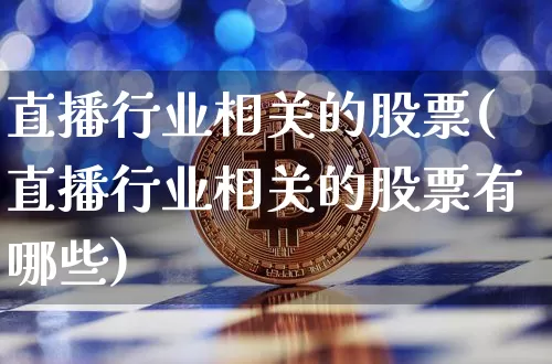 直播行业相关的股票(直播行业相关的股票有哪些)_https://www.huakunhengjia.com_期货资讯_第1张