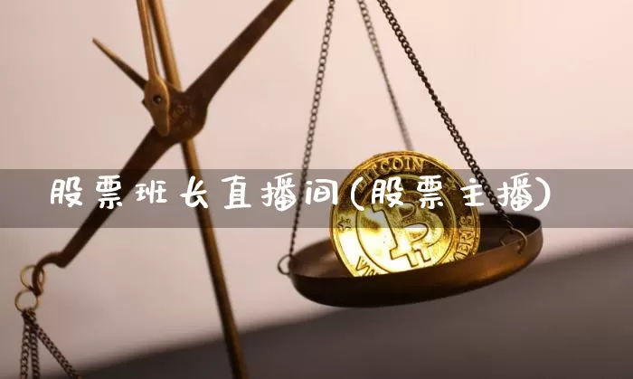 股票班长直播间(股票主播)_https://www.huakunhengjia.com_股票资讯_第1张
