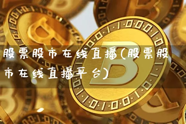 股票股市在线直播(股票股市在线直播平台)_https://www.huakunhengjia.com_股票资讯_第1张