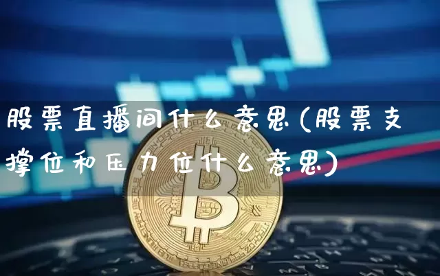股票直播间什么意思(股票支撑位和压力位什么意思)_https://www.huakunhengjia.com_金融资讯_第1张