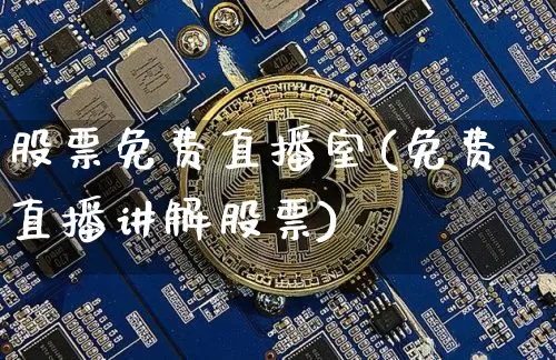 股票免费直播室(免费直播讲解股票)_https://www.huakunhengjia.com_期货资讯_第1张
