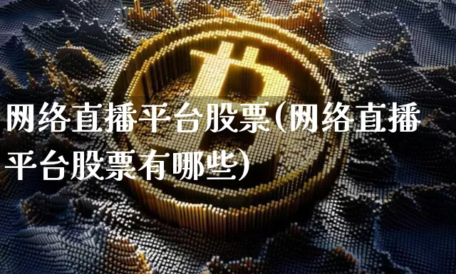 网络直播平台股票(网络直播平台股票有哪些)_https://www.huakunhengjia.com_期货资讯_第1张