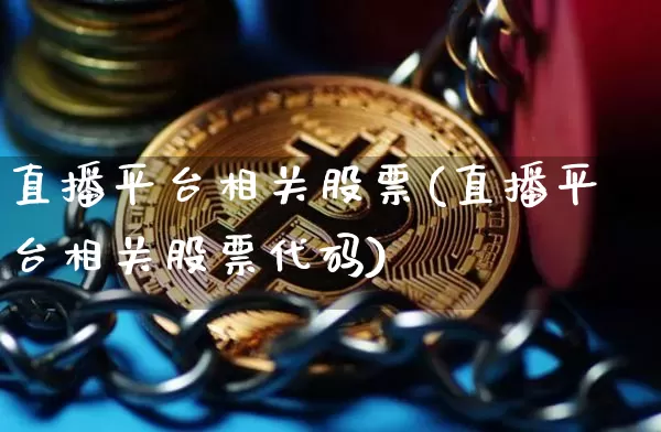 直播平台相关股票(直播平台相关股票代码)_https://www.huakunhengjia.com_期货资讯_第1张