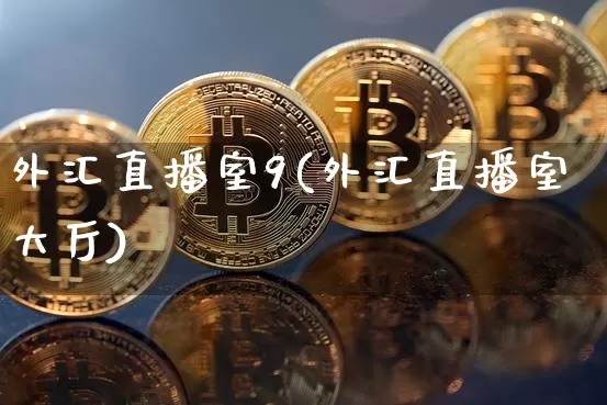 外汇直播室9(外汇直播室大厅)_https://www.huakunhengjia.com_期货资讯_第1张