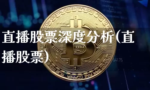 直播股票深度分析(直播股票)_https://www.huakunhengjia.com_期货资讯_第1张