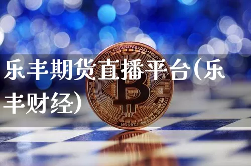 乐丰期货直播平台(乐丰财经)_https://www.huakunhengjia.com_金融资讯_第1张