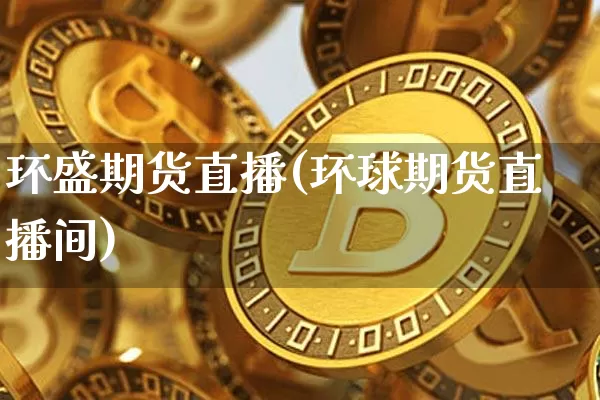 环盛期货直播(环球期货直播间)_https://www.huakunhengjia.com_股票资讯_第1张