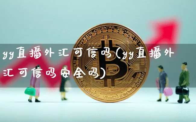 yy直播外汇可信吗(yy直播外汇可信吗安全吗)_https://www.huakunhengjia.com_股票资讯_第1张