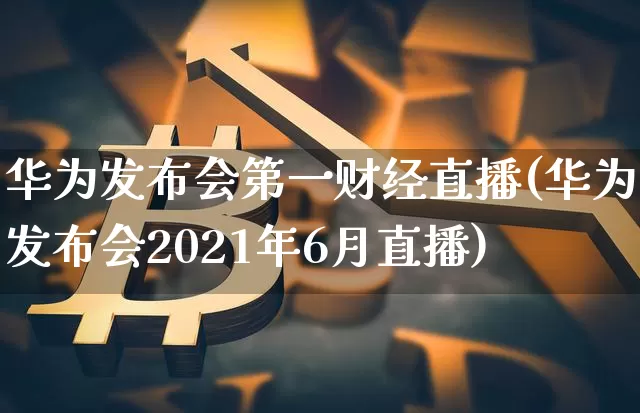 华为发布会第一财经直播(华为发布会2021年6月直播)_https://www.huakunhengjia.com_财经资讯_第1张