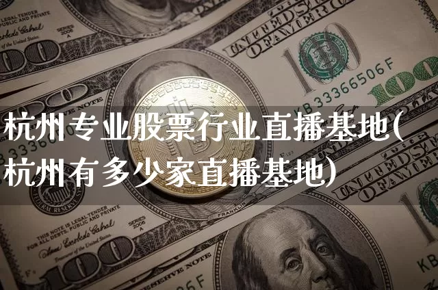 杭州专业股票行业直播基地(杭州有多少家直播基地)_https://www.huakunhengjia.com_财经资讯_第1张