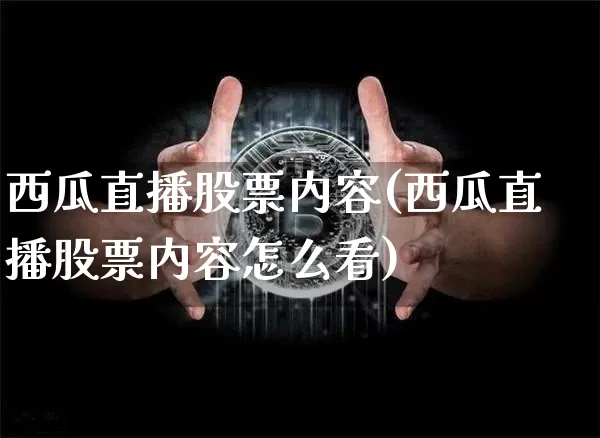 西瓜直播股票内容(西瓜直播股票内容怎么看)_https://www.huakunhengjia.com_财经资讯_第1张