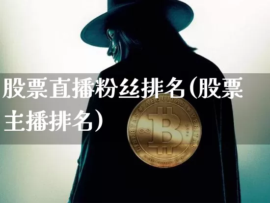股票直播粉丝排名(股票主播排名)_https://www.huakunhengjia.com_财经资讯_第1张