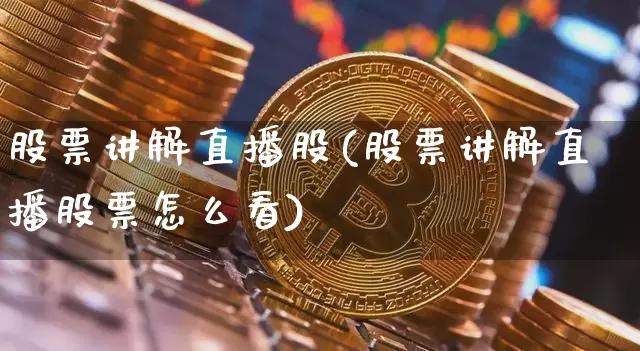 股票讲解直播股(股票讲解直播股票怎么看)_https://www.huakunhengjia.com_股票资讯_第1张