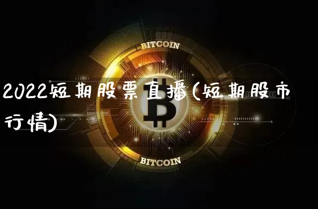 2022短期股票直播(短期股市行情)_https://www.huakunhengjia.com_股票资讯_第1张
