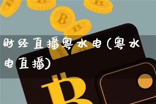 财经直播粤水电(粤水电直播)_https://www.huakunhengjia.com_期货资讯_第1张