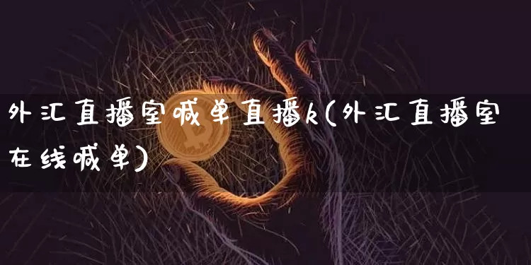 外汇直播室喊单直播k(外汇直播室在线喊单)_https://www.huakunhengjia.com_金融资讯_第1张