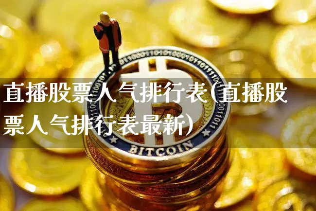 直播股票人气排行表(直播股票人气排行表最新)_https://www.huakunhengjia.com_金融资讯_第1张