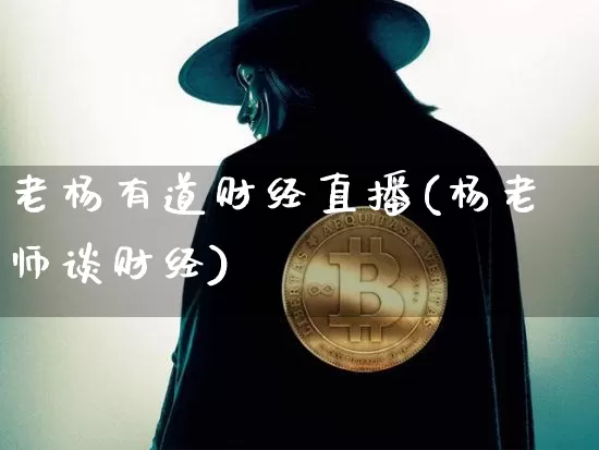 老杨有道财经直播(杨老师谈财经)_https://www.huakunhengjia.com_期货资讯_第1张