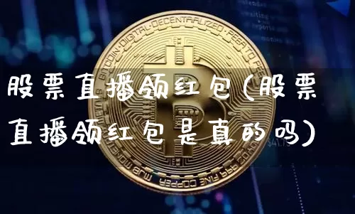 股票直播领红包(股票直播领红包是真的吗)_https://www.huakunhengjia.com_金融资讯_第1张
