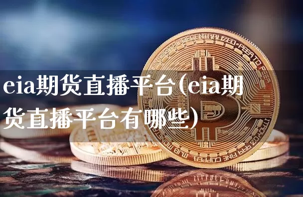 eia期货直播平台(eia期货直播平台有哪些)_https://www.huakunhengjia.com_财经资讯_第1张