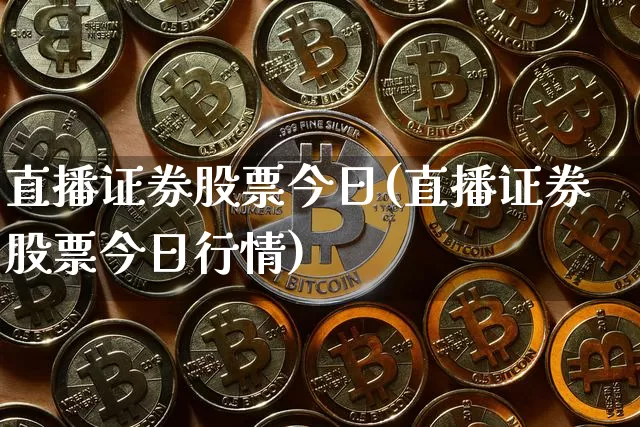 直播证券股票今日(直播证券股票今日行情)_https://www.huakunhengjia.com_财经资讯_第1张
