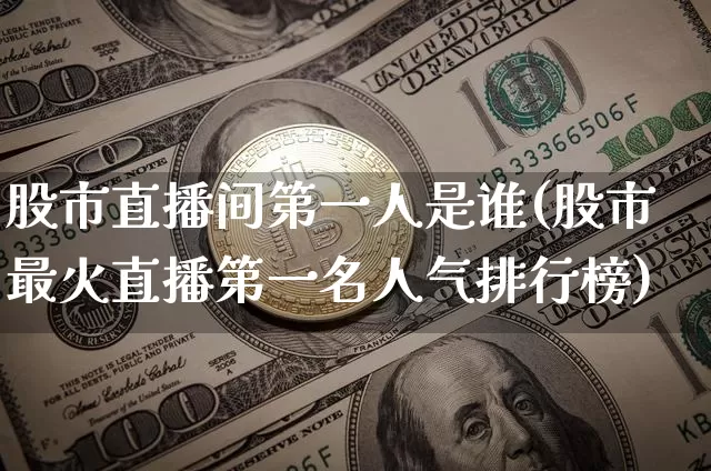 股市直播间第一人是谁(股市最火直播第一名人气排行榜)_https://www.huakunhengjia.com_财经资讯_第1张