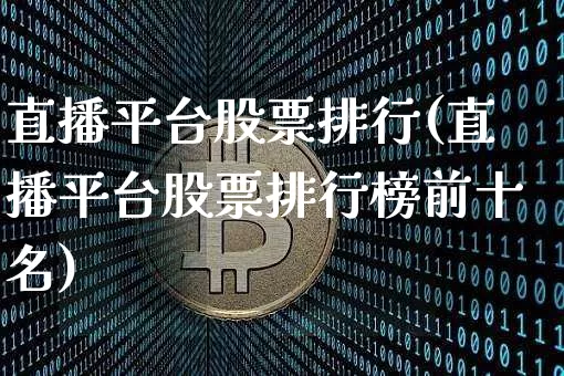 直播平台股票排行(直播平台股票排行榜前十名)_https://www.huakunhengjia.com_期货资讯_第1张