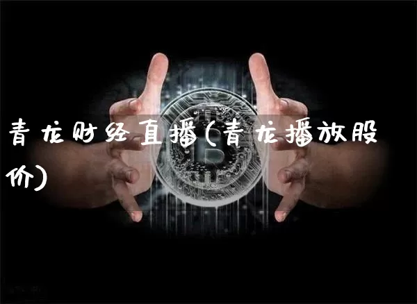 青龙财经直播(青龙播放股价)_https://www.huakunhengjia.com_期货资讯_第1张