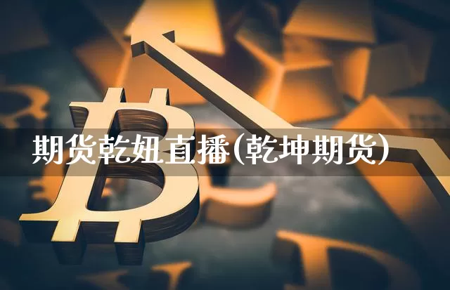 期货乾妞直播(乾坤期货)_https://www.huakunhengjia.com_股票资讯_第1张