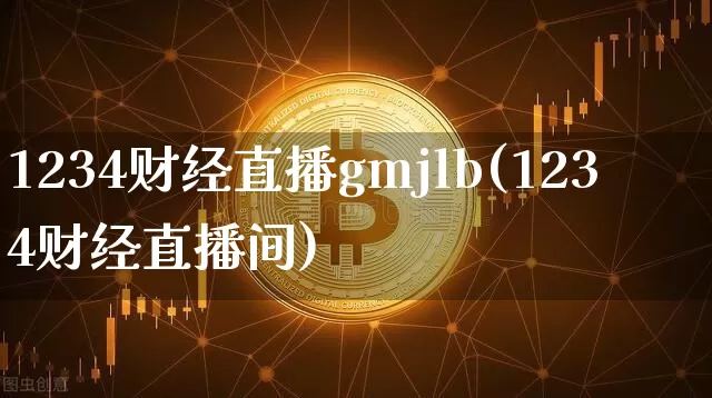 1234财经直播gmjlb(1234财经直播间)_https://www.huakunhengjia.com_期货资讯_第1张