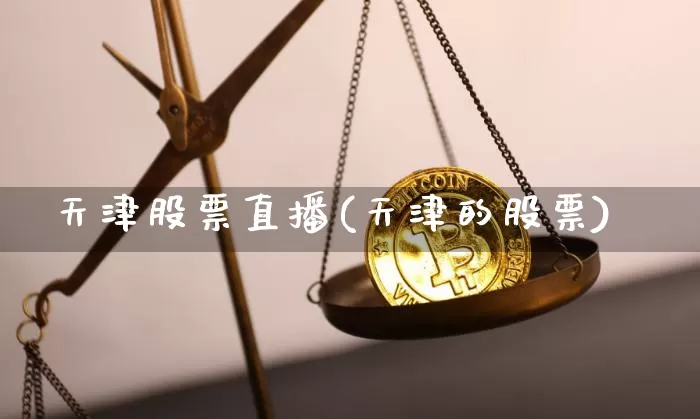 天津股票直播(天津的股票)_https://www.huakunhengjia.com_金融资讯_第1张
