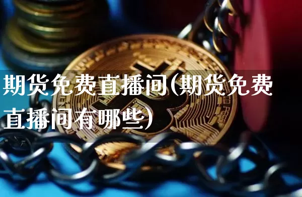 期货免费直播间(期货免费直播间有哪些)_https://www.huakunhengjia.com_股票资讯_第1张