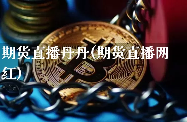 期货直播丹丹(期货直播网红)_https://www.huakunhengjia.com_金融资讯_第1张